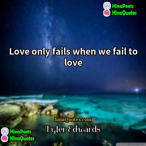 Tyler Edwards Quotes | Love only fails when we fail to